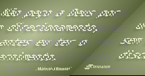 Não peço a Deus por um direcionamento, sem antes eu ter o discernimento.... Frase de Márcio Otnniel.