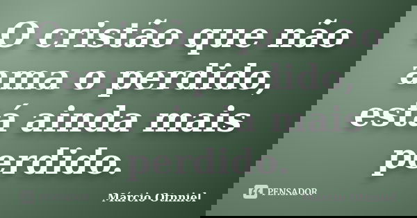 O cristão que não ama o perdido, está ainda mais perdido.... Frase de Márcio Otnniel.