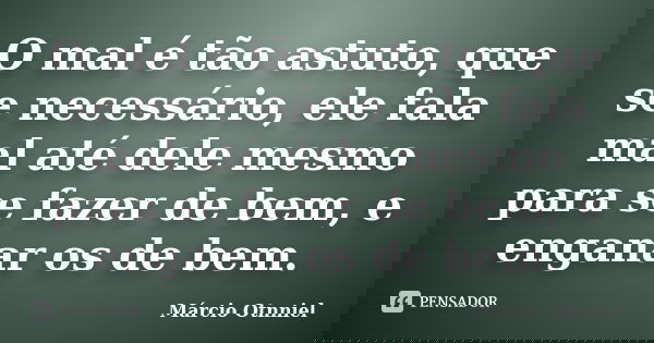 O mal é tão astuto, que se necessário, ele fala mal até dele mesmo para se fazer de bem, e enganar os de bem.... Frase de Marcio Otnniel.
