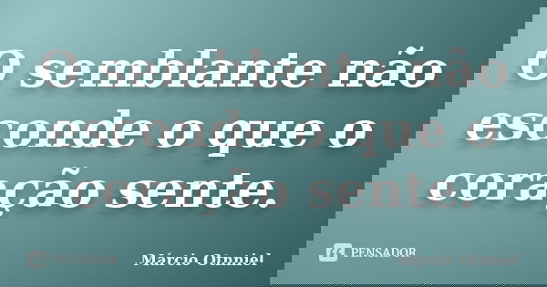 O semblante não esconde o que o coração sente.... Frase de Márcio Otnniel.