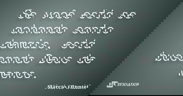 Se você está se achando santo demais, está buscando Deus de menos.... Frase de Márcio Otnniel.