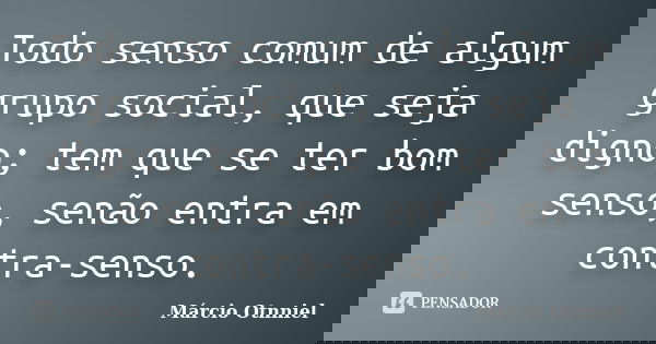Todo senso comum de algum grupo social, que seja digno; tem que se ter bom senso, senão entra em contra-senso.... Frase de Márcio Otnniel.