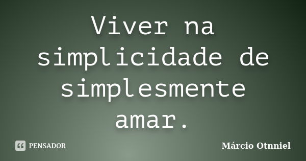 Viver na simplicidade de simplesmente amar.... Frase de Márcio Otnniel.