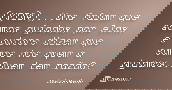 (VIDA)...Uns falam que samos guiados por elas e outors dizem que samos nós quem a guiamos.Quem tem razão?... Frase de Márcio Paulo.