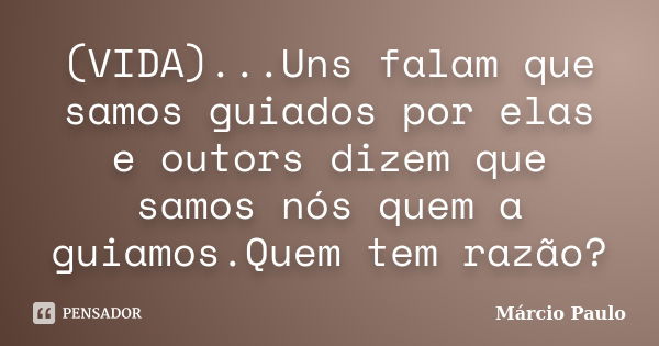 (VIDA)...Uns falam que samos guiados por elas e outors dizem que samos nós quem a guiamos.Quem tem razão?... Frase de Márcio Paulo.