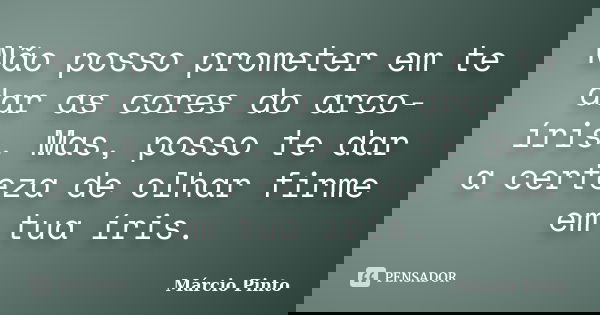 Não posso prometer em te dar as cores do arco-íris. Mas, posso te dar a certeza de olhar firme em tua íris.... Frase de Márcio Pinto.