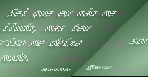 Sei que eu não me iludo, mas teu sorriso me deixa mudo.... Frase de Márcio Pinto.