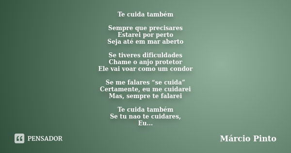 Te cuida também Sempre que precisares Estarei por perto Seja até em mar aberto Se tiveres dificuldades Chame o anjo protetor Ele vai voar como um condor Se me f... Frase de Márcio Pinto.