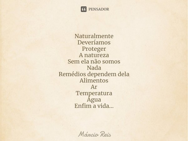 ⁠Naturalmente
Deveríamos
Proteger
A natureza
Sem ela não somos
Nada
Remédios dependem dela
Alimentos
Ar
Temperatura
Água
Enfim a vida...... Frase de Márcio Reis.