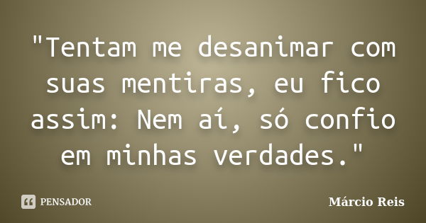 "Tentam me desanimar com suas mentiras, eu fico assim: Nem aí, só confio em minhas verdades."... Frase de _______Márcio Reis.