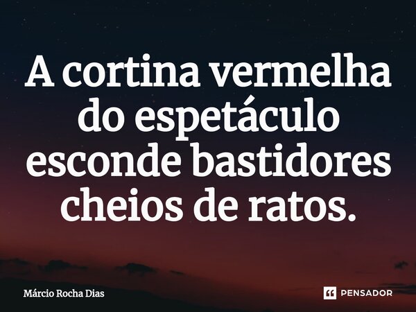 ⁠A cortina vermelha do espetáculo esconde bastidores cheios de ratos.... Frase de Márcio Rocha Dias.