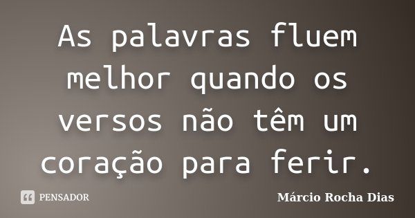 As palavras fluem melhor quando os versos não têm um coração para ferir.... Frase de Márcio Rocha Dias.