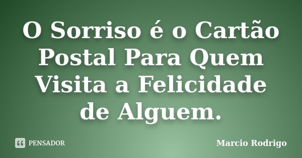 O Sorriso é o Cartão Postal Para Quem Visita a Felicidade de Alguem.... Frase de Marcio Rodrigo.