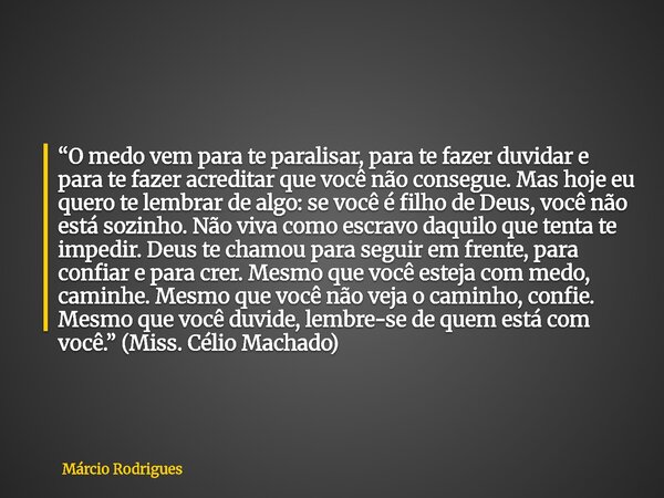 “O medo vem para te paralisar, para te fazer duvidar e para te fazer acreditar que você não consegue. Mas hoje eu quero te lembrar de algo: se você é filho de D... Frase de Márcio Rodrigues.