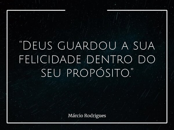 "Deus guardou a sua felicidade dentro do seu propósito."... Frase de Márcio Rodrigues.