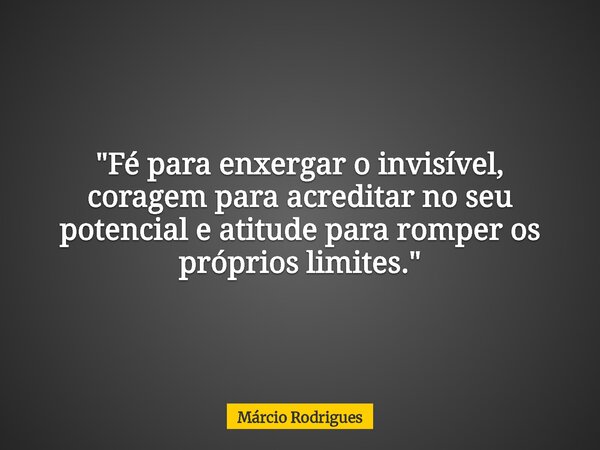 "Fé para enxergar o invisível, coragem para acreditar no seu potencial e atitude para romper os próprios limites."... Frase de Márcio Rodrigues.