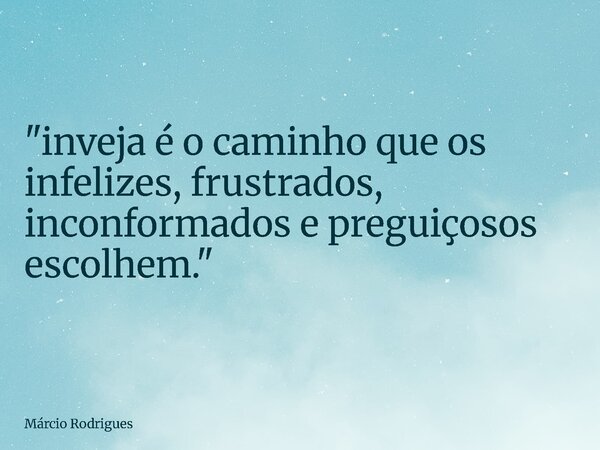 "inveja é o caminho que os infelizes, frustrados, inconformadose preguiçosos escolhem."... Frase de Márcio Rodrigues.