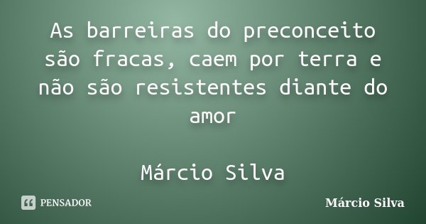 As barreiras do preconceito são fracas, caem por terra e não são resistentes diante do amor Márcio Silva... Frase de Márcio Silva.