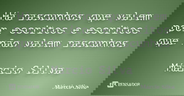 Há rascunhos que valem por escritos e escritos que não valem rascunhos Márcio Silva... Frase de Márcio Silva.