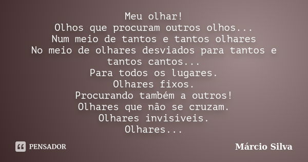 Meu olhar! Olhos que procuram outros olhos... Num meio de tantos e tantos olhares No meio de olhares desviados para tantos e tantos cantos... Para todos os luga... Frase de Márcio Silva.