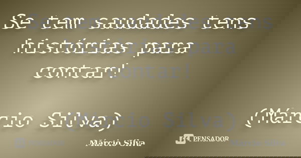 Se tem saudades tens histórias para contar! (Márcio Silva)... Frase de Márcio Silva.