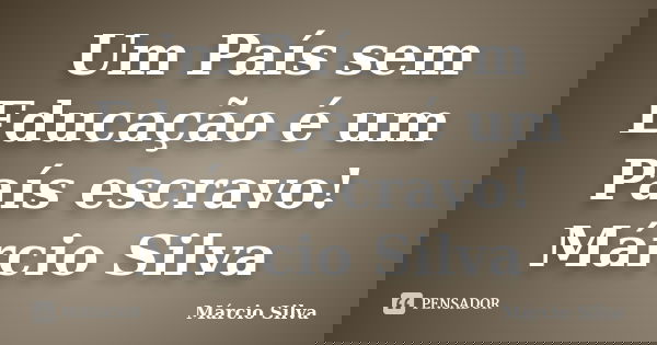 Um País sem Educação é um País escravo! Márcio Silva... Frase de Márcio Silva.