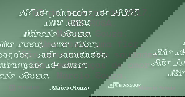 03 de janeiro de 2017. UMA ROSA. Márcio Souza. Uma rosa, uma flor, São desejos, são saudades, São lembranças de amor. Márcio Souza.... Frase de Marcio Souza.