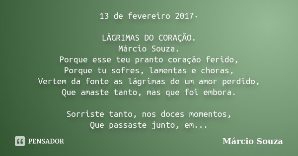 13 de fevereiro 2017· LÁGRIMAS DO CORAÇÃO. Márcio Souza. Porque esse teu pranto coração ferido, Porque tu sofres, lamentas e choras, Vertem da fonte as lágrimas... Frase de Marcio Souza.