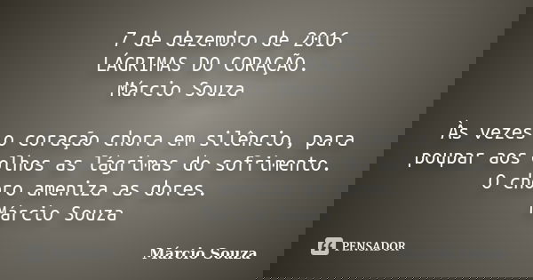 7 de dezembro de 2016 LÁGRIMAS DO CORAÇÃO. Márcio Souza Às vezes o coração chora em silêncio, para poupar aos olhos as lágrimas do sofrimento. O choro ameniza a... Frase de Marcio Souza.