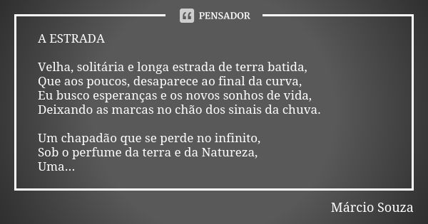 A ESTRADA Velha, solitária e longa estrada de terra batida, Que aos poucos, desaparece ao final da curva, Eu busco esperanças e os novos sonhos de vida, Deixand... Frase de Márcio Souza.