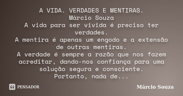 A VIDA. VERDADES E MENTIRAS. Márcio Souza A vida para ser vivida é preciso ter verdades. A mentira é apenas um engodo e a extensão de outras mentiras. A verdade... Frase de Márcio Souza.