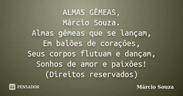 ALMAS GÊMEAS, Márcio Souza. Almas gêmeas que se lançam, Em balões de corações, Seus corpos flutuam e dançam, Sonhos de amor e paixões! (Direitos reservados)... Frase de Márcio Souza.