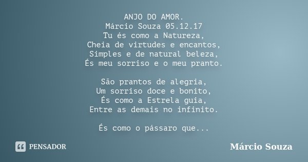ANJO DO AMOR. Márcio Souza 05.12.17 Tu és como a Natureza, Cheia de virtudes e encantos, Simples e de natural beleza, És meu sorriso e o meu pranto. São prantos... Frase de Marcio Souza.