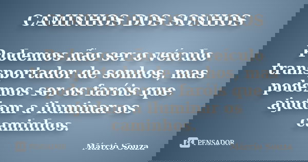 CAMINHOS DOS SONHOS Podemos não ser o veículo transportador de sonhos, mas podemos ser os faróis que ajudam a iluminar os caminhos.... Frase de Márcio Souza.