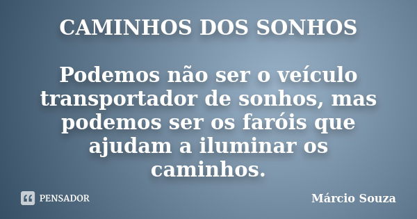 CAMINHOS DOS SONHOS Podemos não ser o veículo transportador de sonhos, mas podemos ser os faróis que ajudam a iluminar os caminhos.... Frase de Márcio Souza.