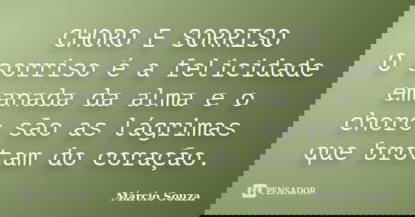 CHORO E SORRISO O sorriso é a felicidade emanada da alma e o choro são as lágrimas que brotam do coração.... Frase de Marcio Souza.
