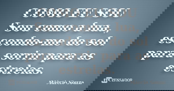COMO EU SOU Sou como a lua, escondo-me do sol para sorrir para as estrelas.... Frase de Márcio Souza.