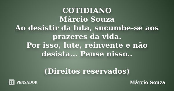 COTIDIANO Márcio Souza Ao desistir da luta, sucumbe-se aos prazeres da vida. Por isso, lute, reinvente e não desista... Pense nisso.. (Direitos reservados)... Frase de Marcio Souza.