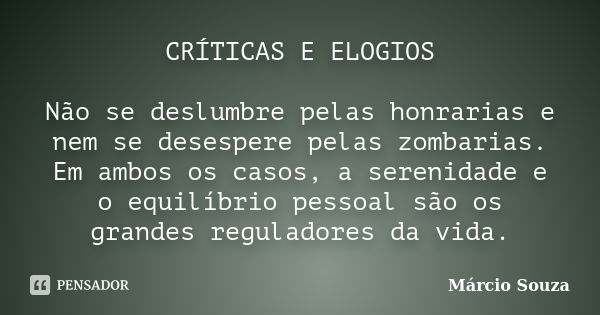 CRÍTICAS E ELOGIOS Não se deslumbre pelas honrarias e nem se desespere pelas zombarias. Em ambos os casos, a serenidade e o equilíbrio pessoal são os grandes re... Frase de Márcio Souza.