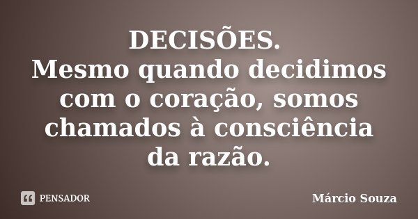 DECISÕES. Mesmo quando decidimos com o coração, somos chamados à consciência da razão.... Frase de Marcio Souza.