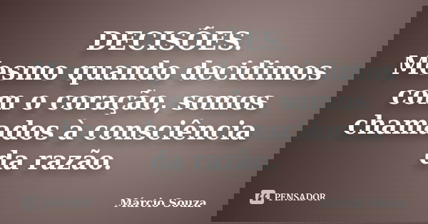 DECISÕES. Mesmo quando decidimos com o coração, somos chamados à consciência da razão.... Frase de Marcio Souza.