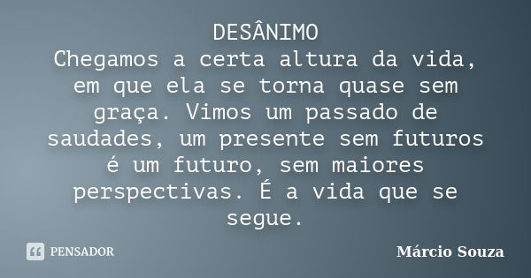 DESÂNIMO Chegamos a certa altura da vida, em que ela se torna quase sem graça. Vimos um passado de saudades, um presente sem futuros é um futuro, sem maiores pe... Frase de Marcio Souza.