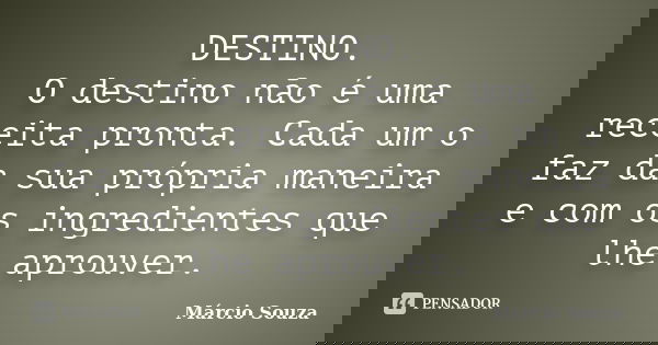 DESTINO. O destino não é uma receita pronta. Cada um o faz da sua própria maneira e com os ingredientes que lhe aprouver.... Frase de Márcio Souza.