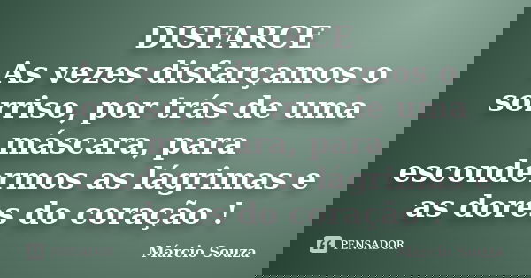 DISFARCE As vezes disfarçamos o sorriso, por trás de uma máscara, para escondermos as lágrimas e as dores do coração !... Frase de Marcio Souza.