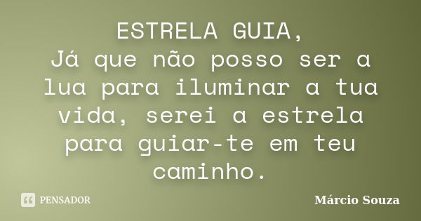 ESTRELA GUIA, Já que não posso ser a lua para iluminar a tua vida, serei a estrela para guiar-te em teu caminho.... Frase de Marcio Souza.