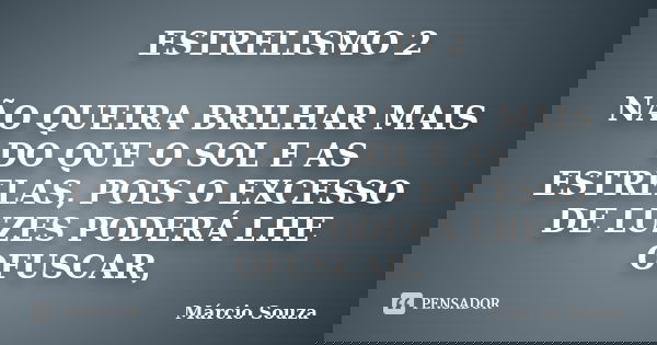ESTRELISMO 2 NÃO QUEIRA BRILHAR MAIS DO QUE O SOL E AS ESTRELAS, POIS O EXCESSO DE LUZES PODERÁ LHE OFUSCAR,... Frase de Márcio Souza.