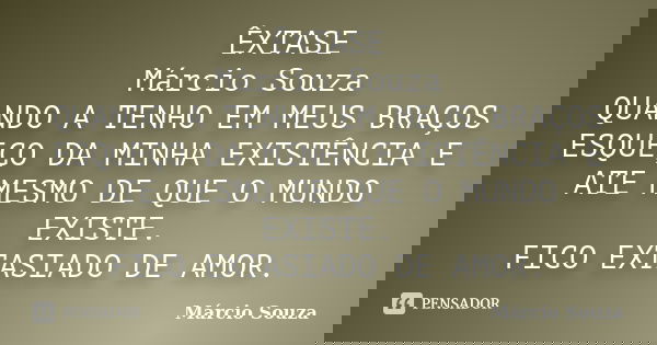 ÊXTASE Márcio Souza QUANDO A TENHO EM MEUS BRAÇOS ESQUEÇO DA MINHA EXISTÊNCIA E ATE MESMO DE QUE O MUNDO EXISTE. FICO EXTASIADO DE AMOR.... Frase de Marcio Souza.
