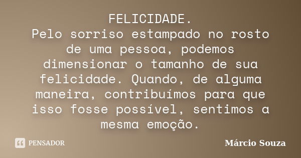 FELICIDADE. Pelo sorriso estampado no rosto de uma pessoa, podemos dimensionar o tamanho de sua felicidade. Quando, de alguma maneira, contribuímos para que iss... Frase de Márcio Souza.