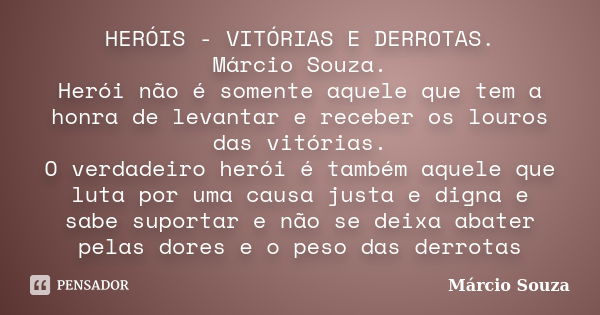 HERÓIS - VITÓRIAS E DERROTAS. Márcio Souza. Herói não é somente aquele que tem a honra de levantar e receber os louros das vitórias. O verdadeiro herói é também... Frase de Marcio Souza.