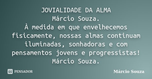 JOVIALIDADE DA ALMA Márcio Souza. À medida em que envelhecemos fisicamente, nossas almas continuam iluminadas, sonhadoras e com pensamentos jovens e progressist... Frase de Marcio Souza.